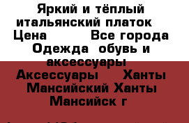 Яркий и тёплый итальянский платок  › Цена ­ 900 - Все города Одежда, обувь и аксессуары » Аксессуары   . Ханты-Мансийский,Ханты-Мансийск г.